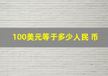 100美元等于多少人民 币